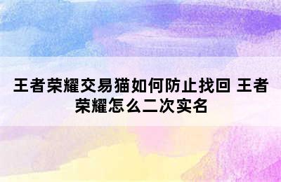 王者荣耀交易猫如何防止找回 王者荣耀怎么二次实名